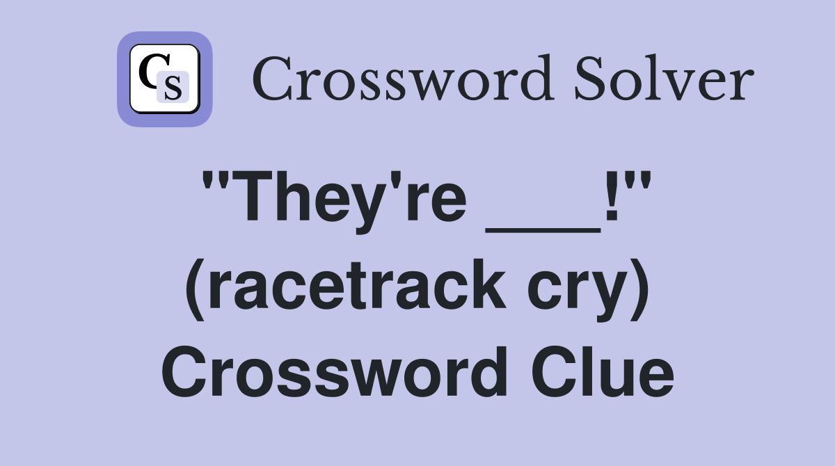 "They're ___!" (racetrack cry) Crossword Clue