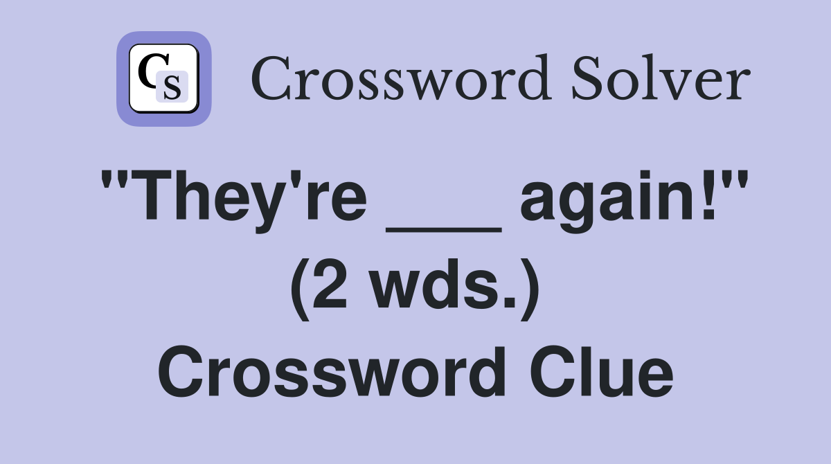 "They're ___ again!" (2 wds.) Crossword Clue