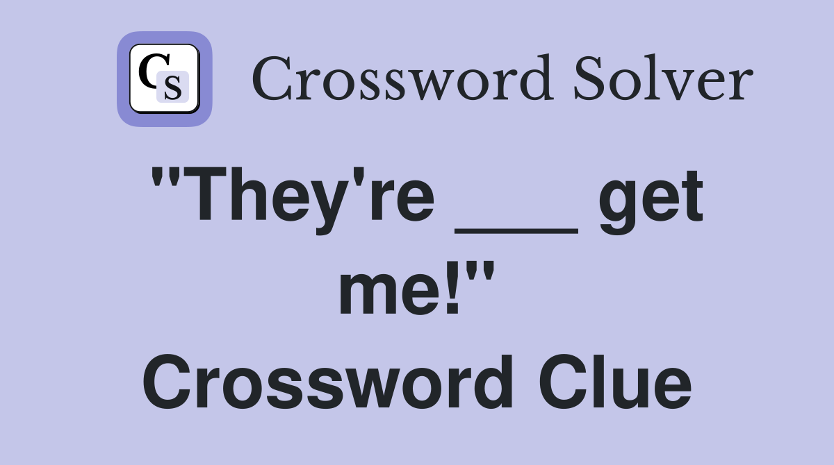 "They're ___ get me!" Crossword Clue