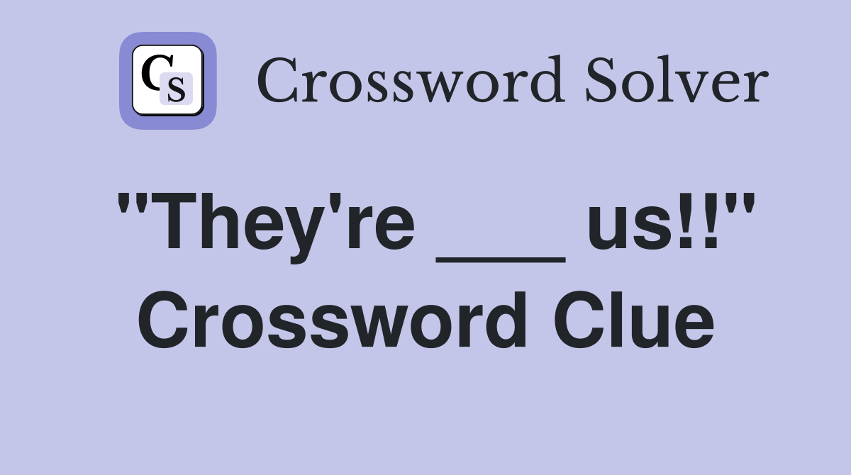"They're ___ us!!" Crossword Clue