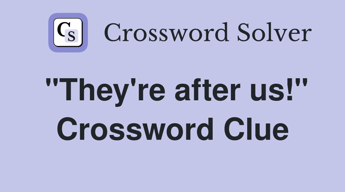 "They're after us!" Crossword Clue