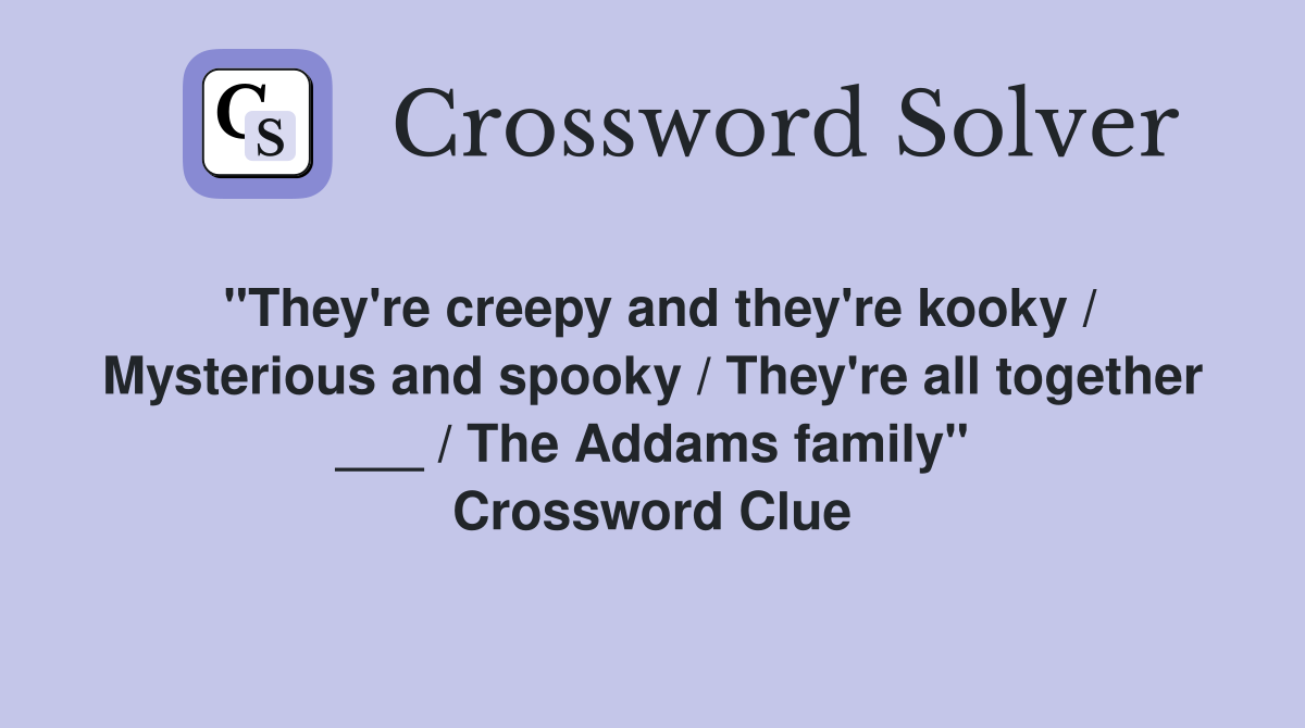 "They're creepy and they're kooky / Mysterious and spooky / They're all together ___ / The Addams family" Crossword Clue
