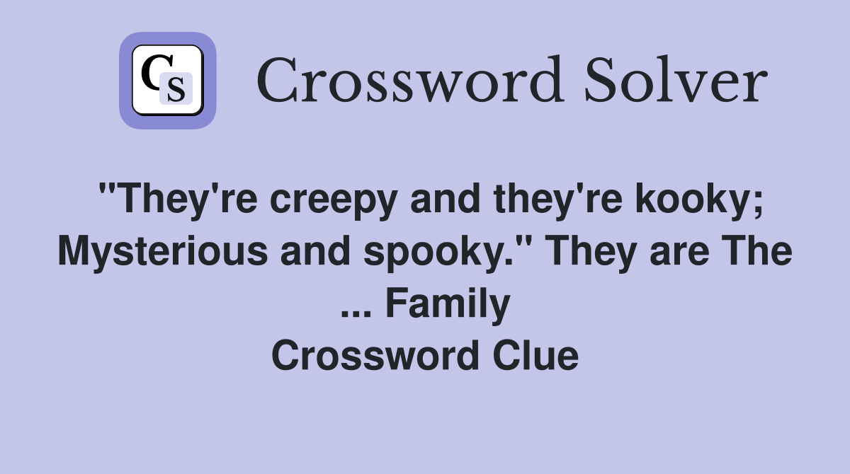 "They're creepy and they're kooky; Mysterious and spooky." They are The ... Family Crossword Clue