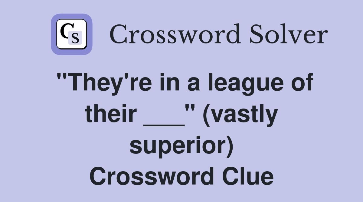 "They're in a league of their ___" (vastly superior) Crossword Clue