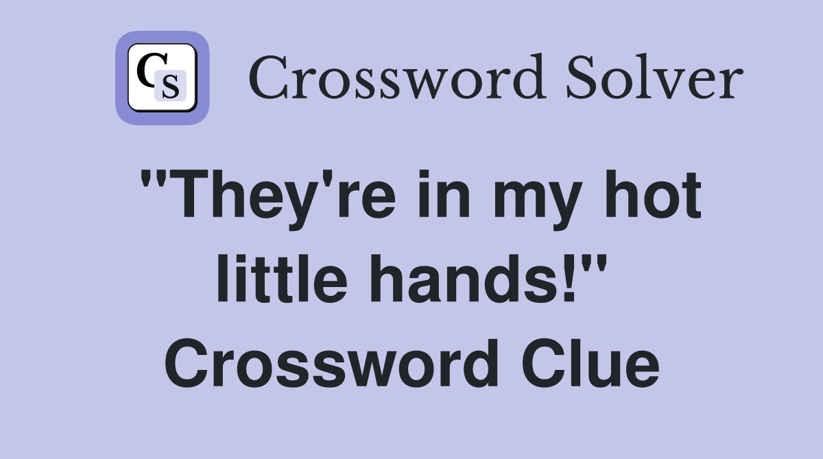 "They're in my hot little hands!" Crossword Clue