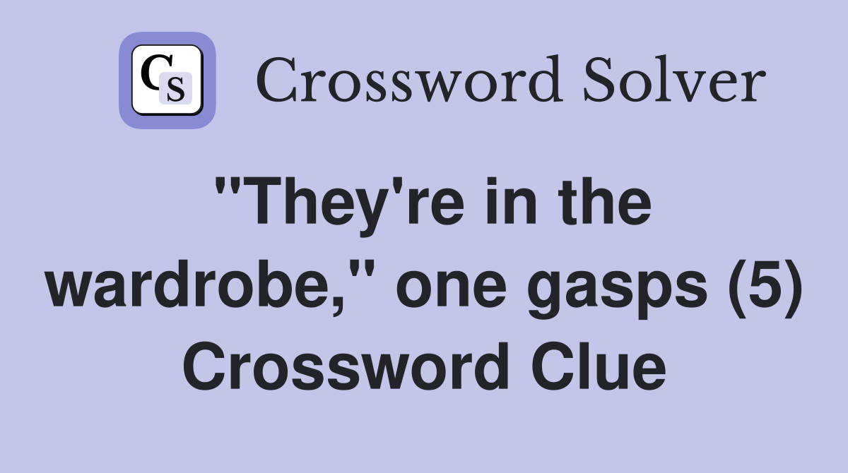"They're in the wardrobe," one gasps (5) Crossword Clue