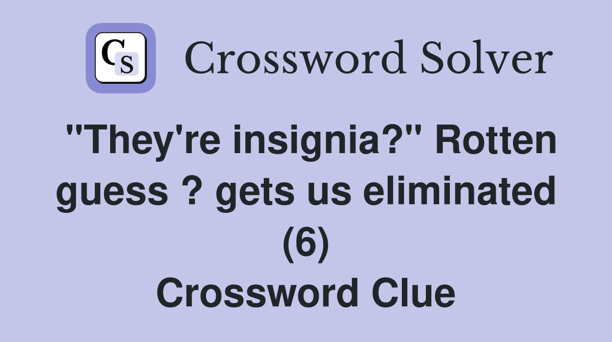 "They're insignia?" Rotten guess ? gets us eliminated (6) Crossword Clue
