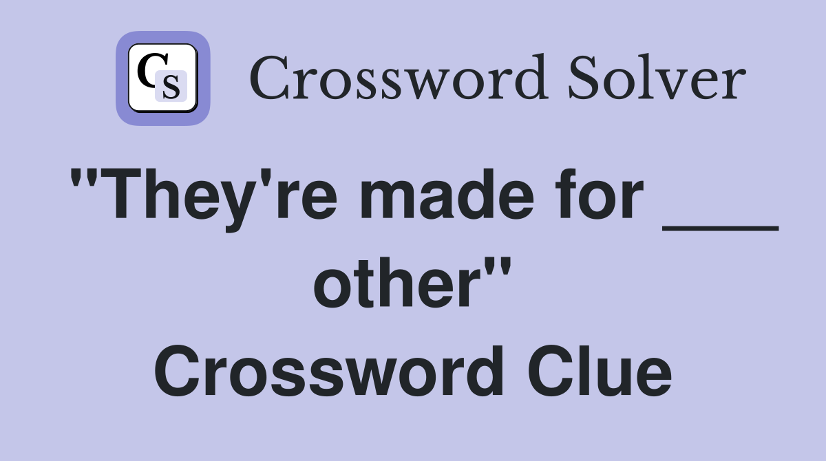 "They're made for ___ other" Crossword Clue