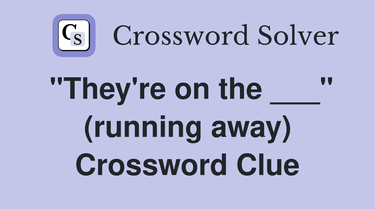"They're on the ___" (running away) Crossword Clue