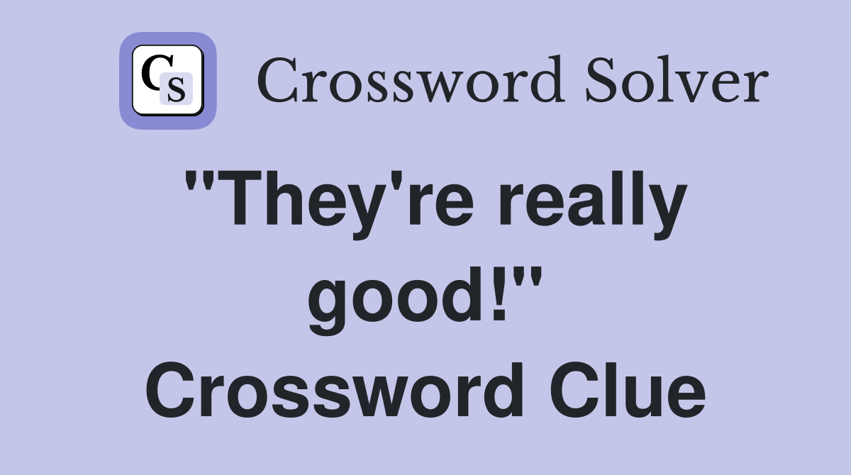 "They're really good!" Crossword Clue