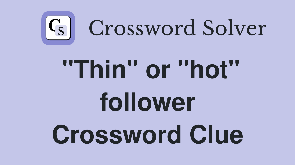 "Thin" or "hot" follower Crossword Clue
