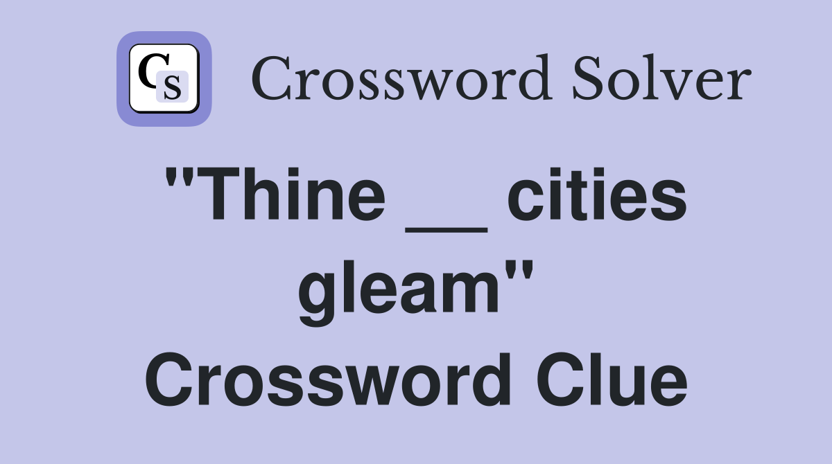 "Thine __ cities gleam" Crossword Clue