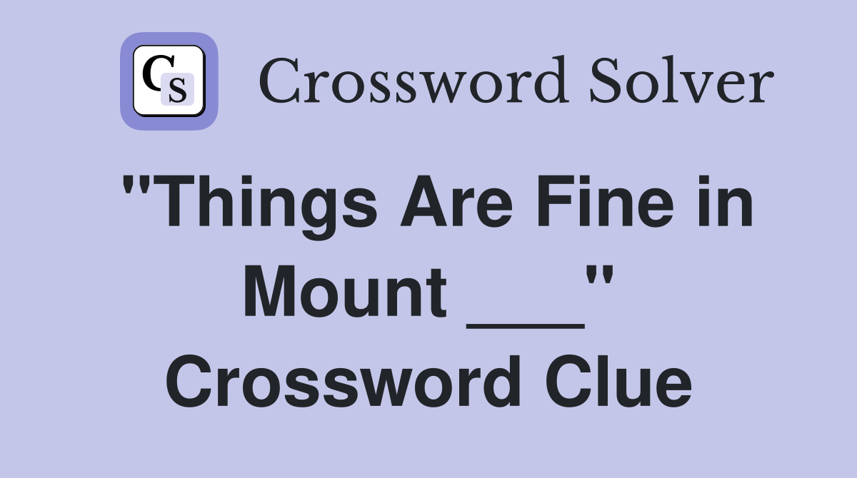 "Things Are Fine in Mount ___" Crossword Clue