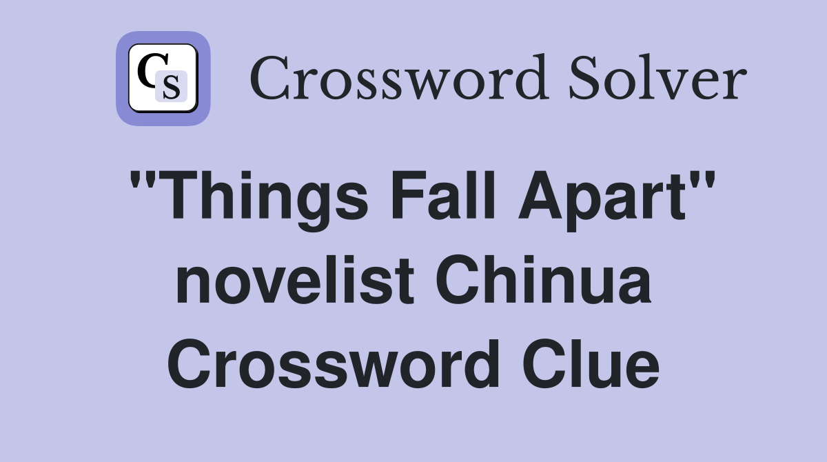 "Things Fall Apart" novelist Chinua Crossword Clue