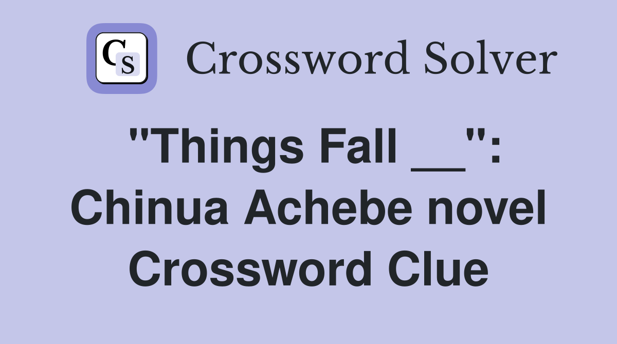 "Things Fall __": Chinua Achebe novel Crossword Clue