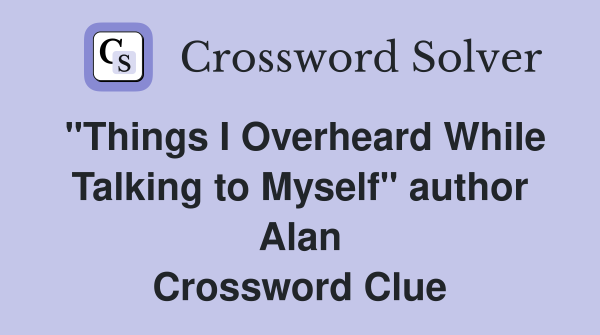 "Things I Overheard While Talking to Myself" author Alan Crossword Clue