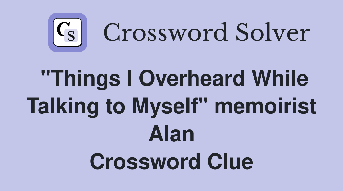 "Things I Overheard While Talking to Myself" memoirist Alan Crossword Clue