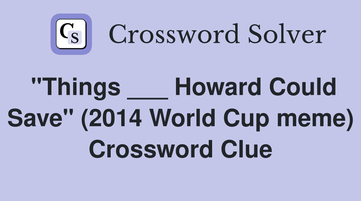 "Things ___ Howard Could Save" (2014 World Cup meme) Crossword Clue