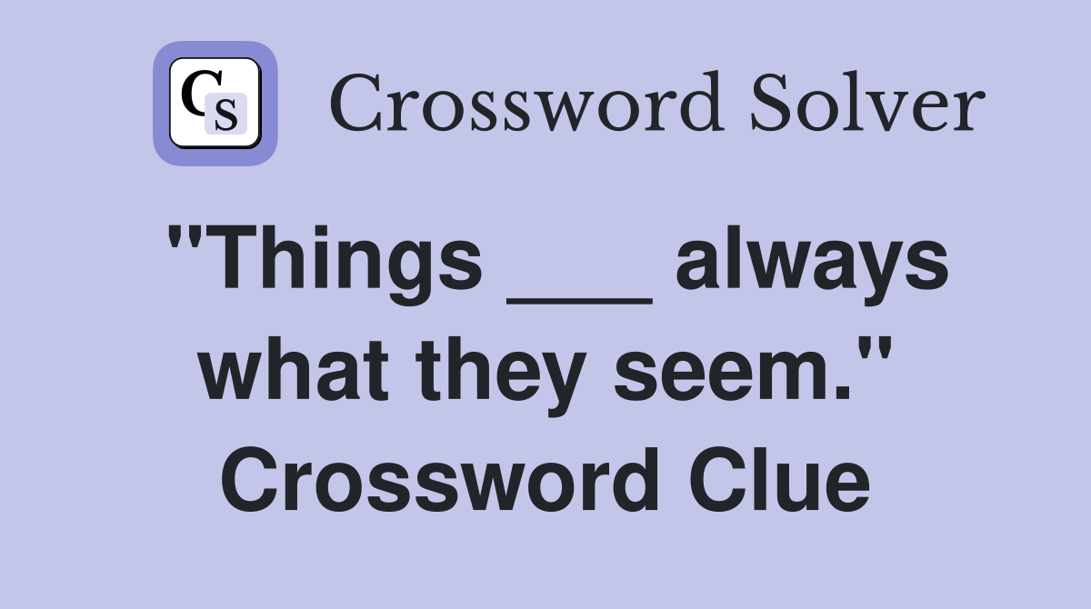 "Things ___ always what they seem." Crossword Clue