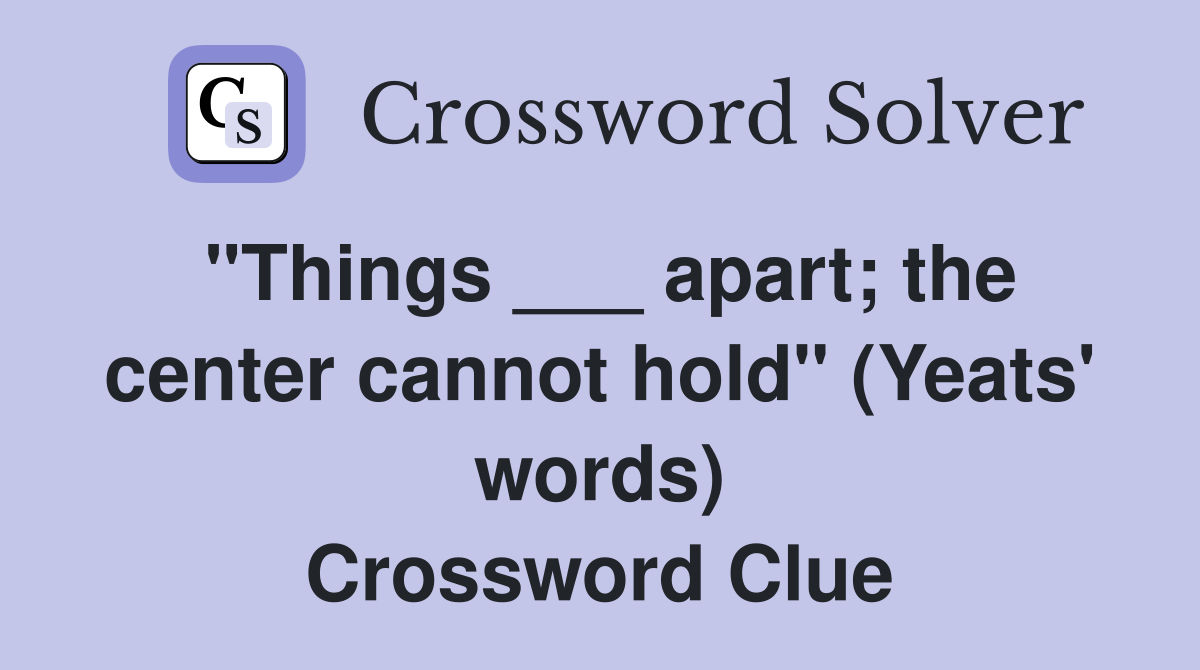 "Things ___ apart; the center cannot hold" (Yeats' words) Crossword Clue