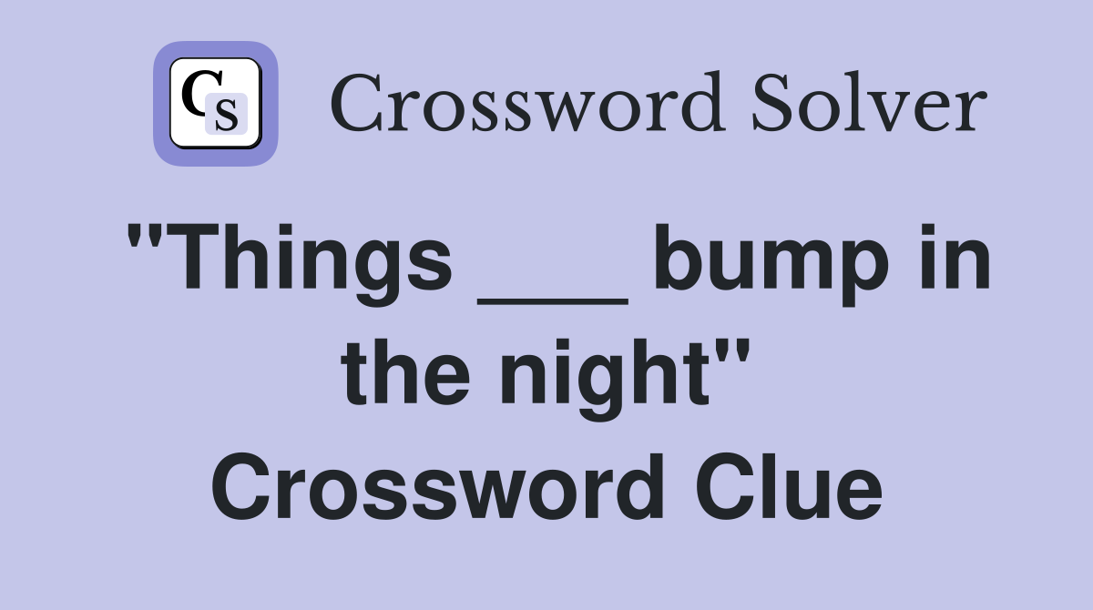 "Things ___ bump in the night" Crossword Clue