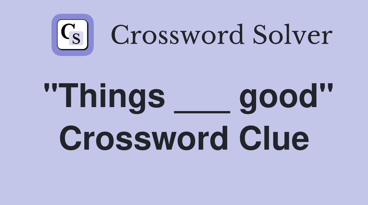 "Things ___ good" Crossword Clue