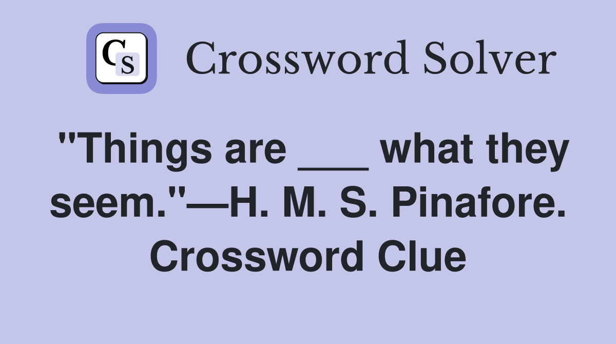 "Things are ___ what they seem."—H. M. S. Pinafore. Crossword Clue