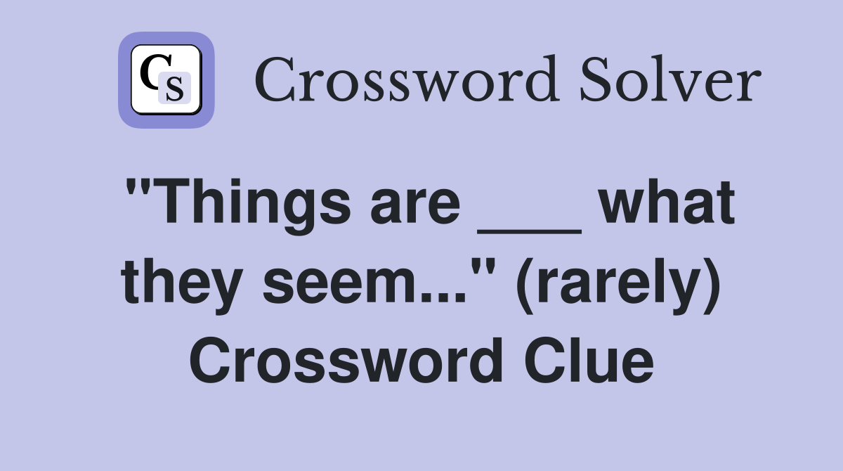 "Things are ___ what they seem..." (rarely) Crossword Clue