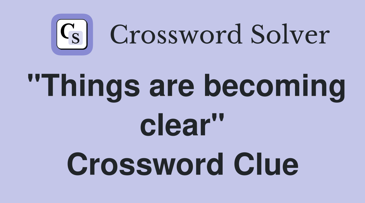 "Things are becoming clear" Crossword Clue