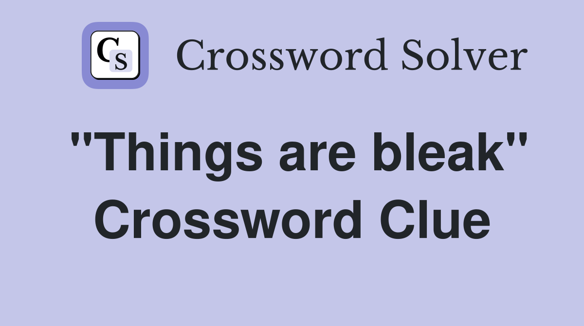 "Things are bleak" Crossword Clue