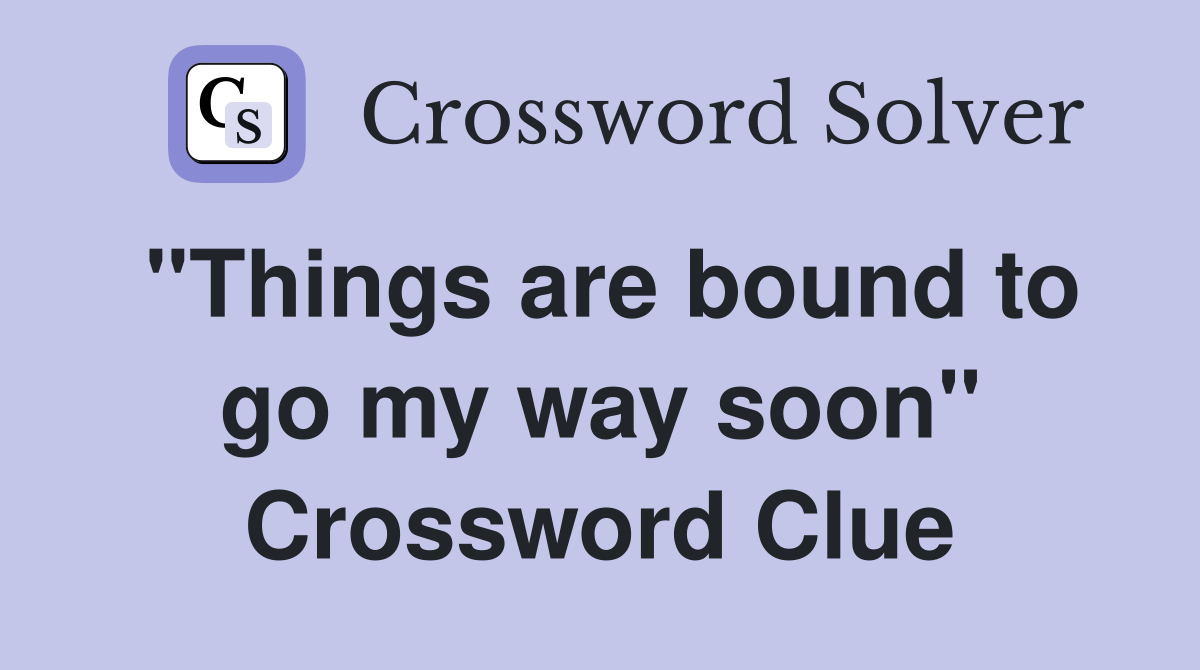"Things are bound to go my way soon" Crossword Clue