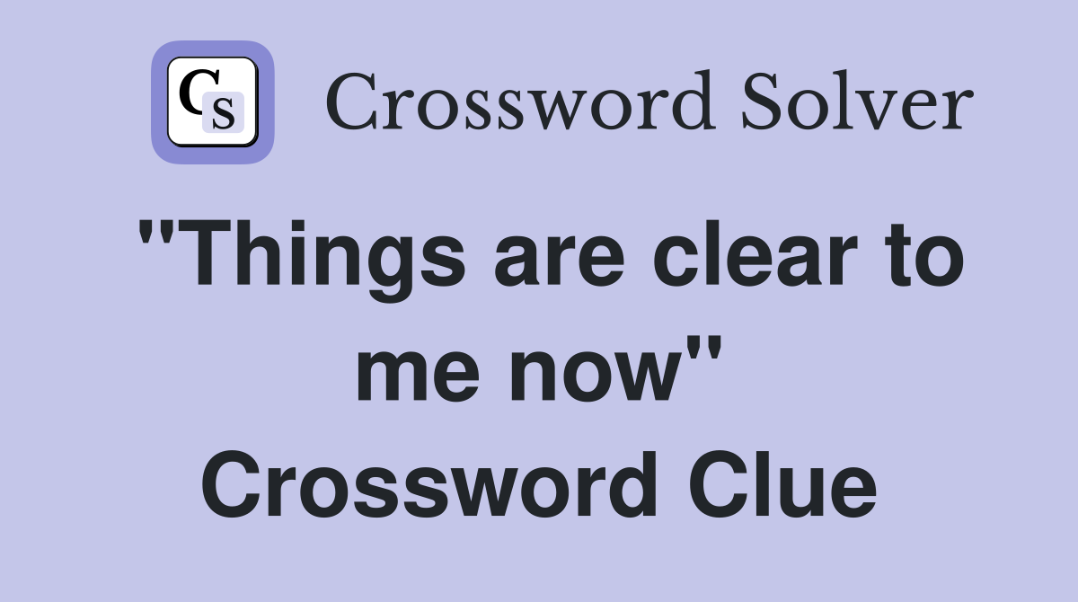"Things are clear to me now" Crossword Clue