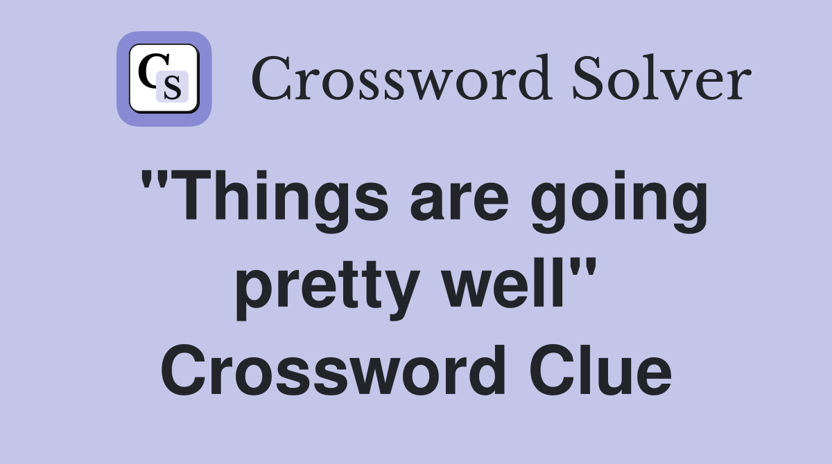 "Things are going pretty well" Crossword Clue