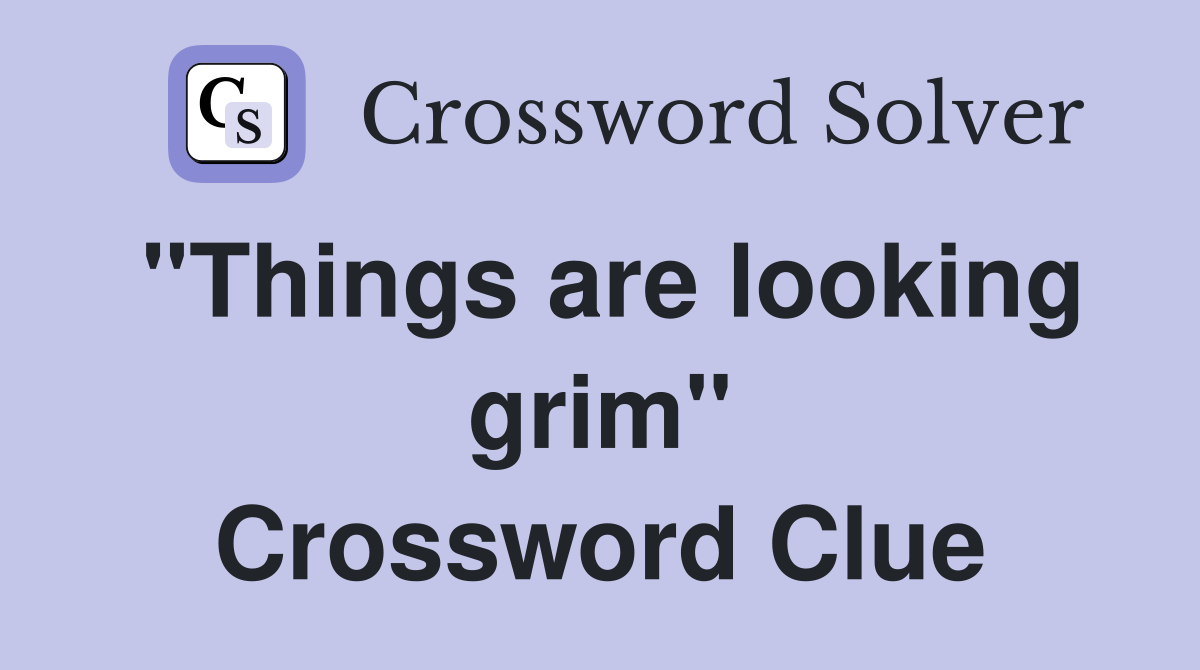 "Things are looking grim" Crossword Clue