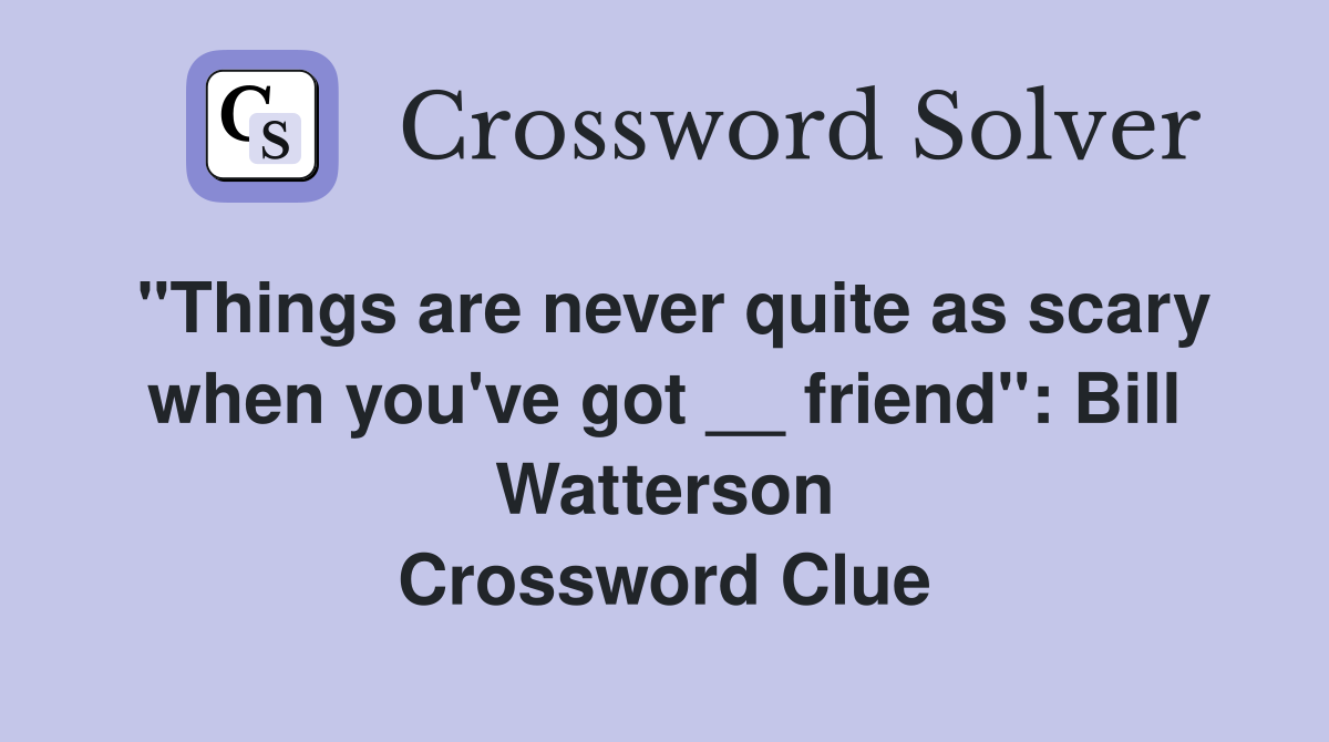 "Things are never quite as scary when you've got __ friend": Bill Watterson Crossword Clue