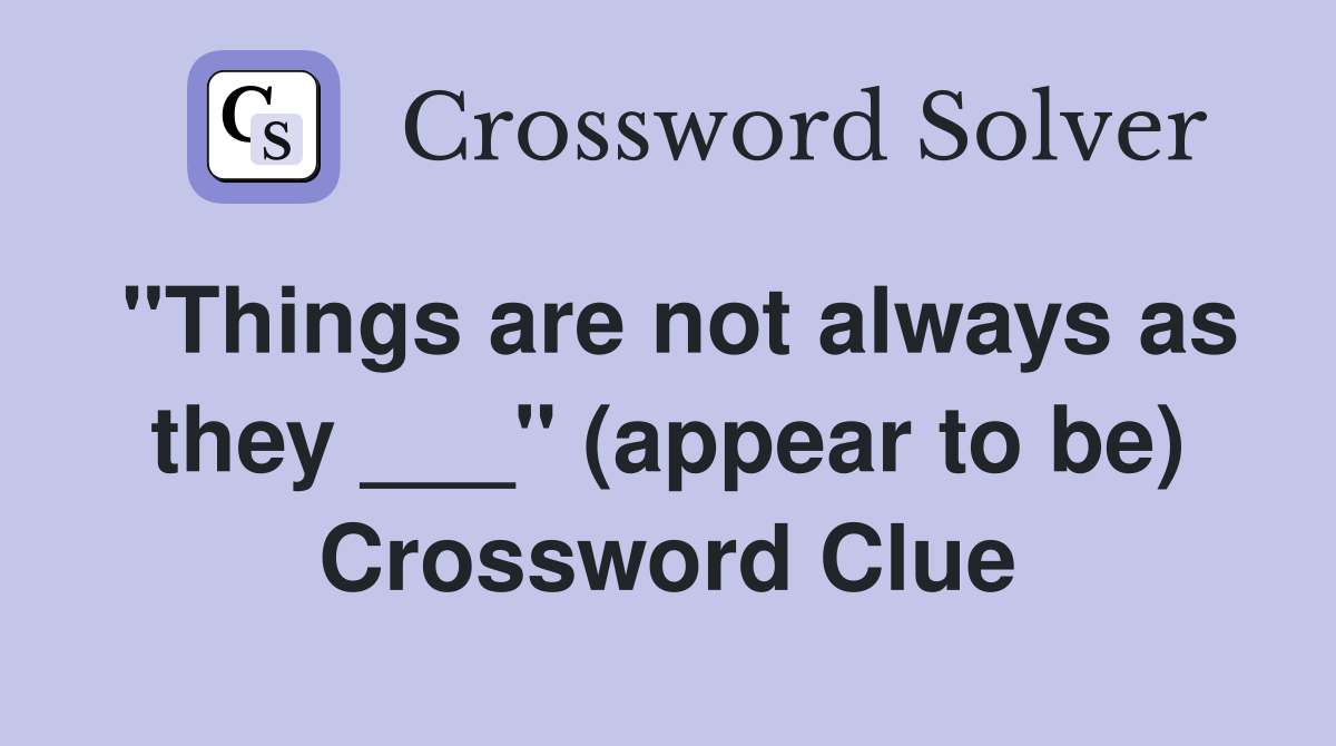 "Things are not always as they ___" (appear to be) Crossword Clue