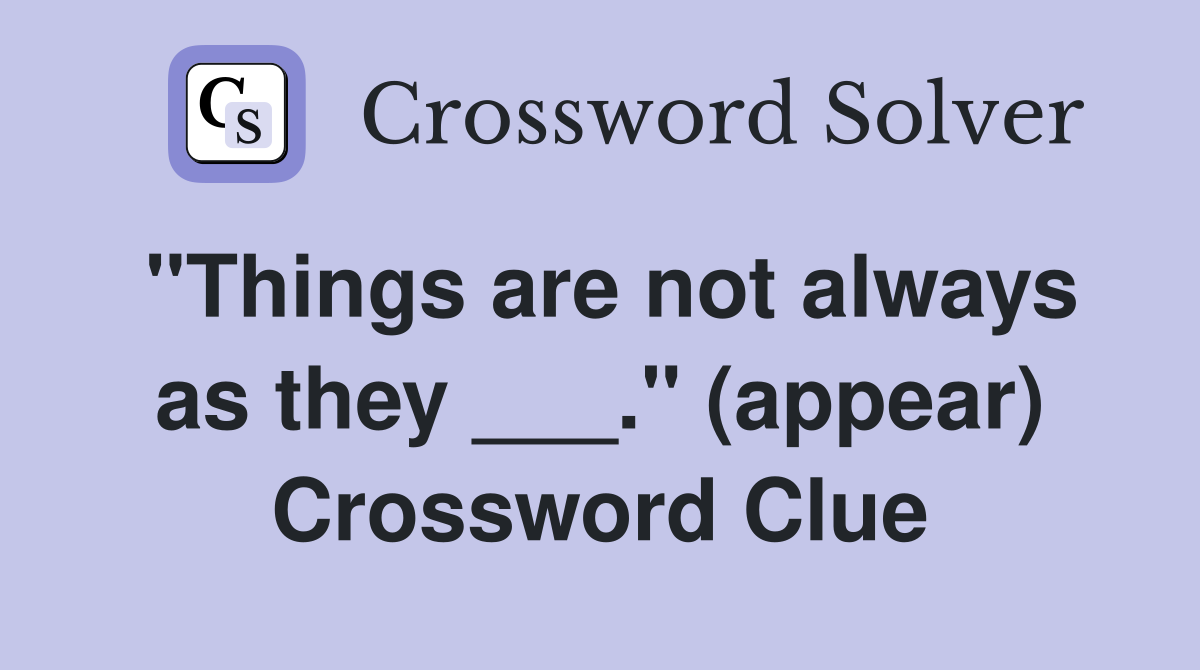 "Things are not always as they ___." (appear) Crossword Clue