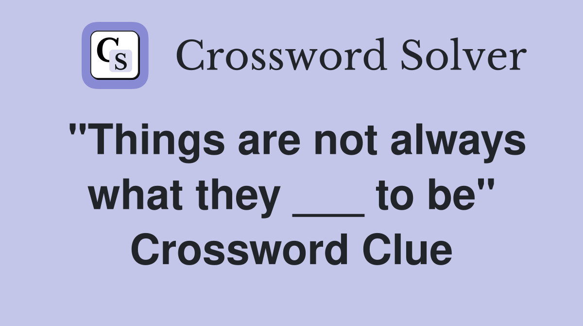 "Things are not always what they ___ to be" Crossword Clue