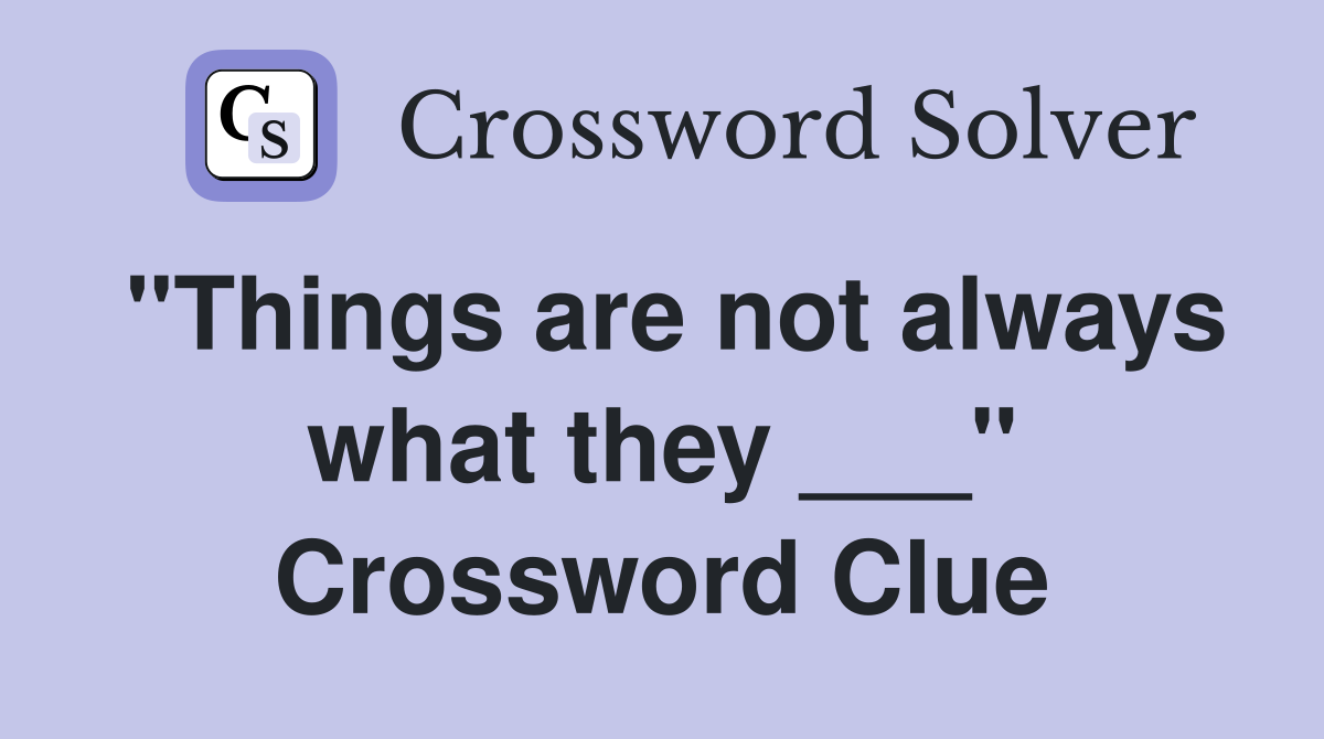 "Things are not always what they ___" Crossword Clue