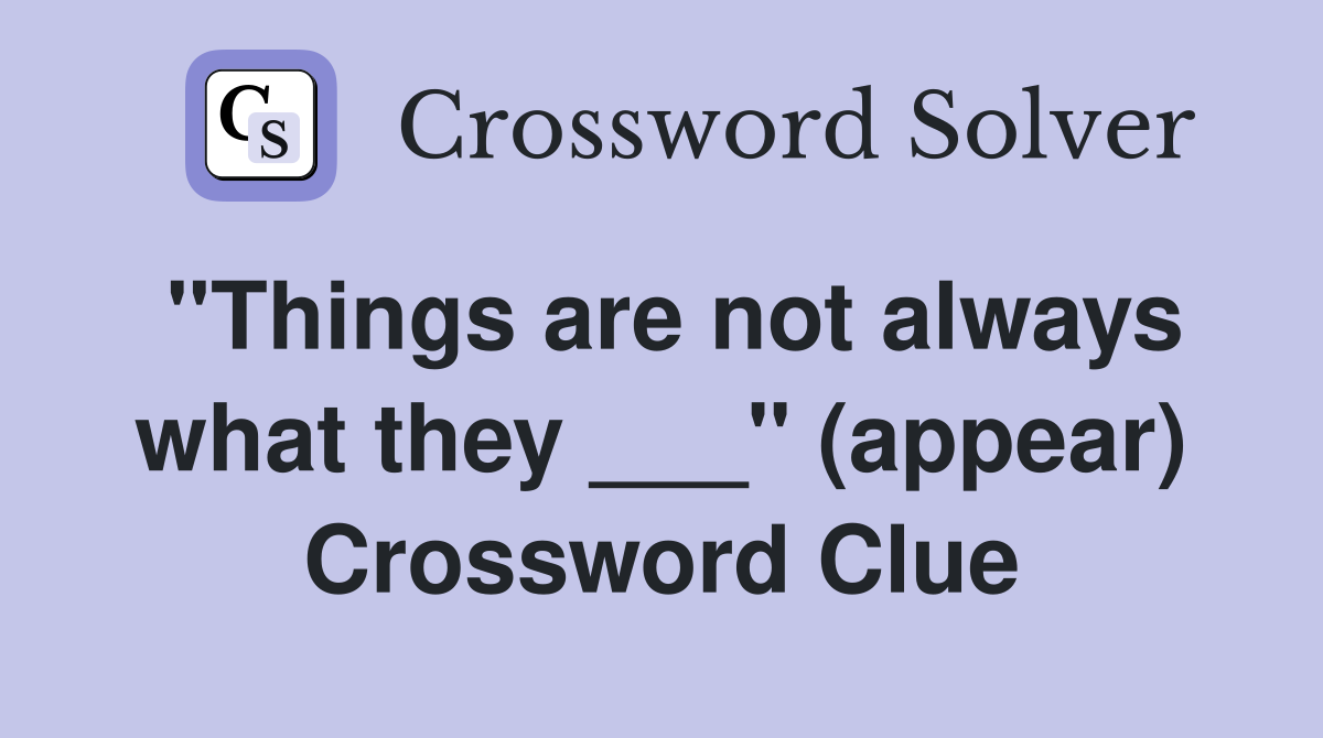 "Things are not always what they ___" (appear) Crossword Clue