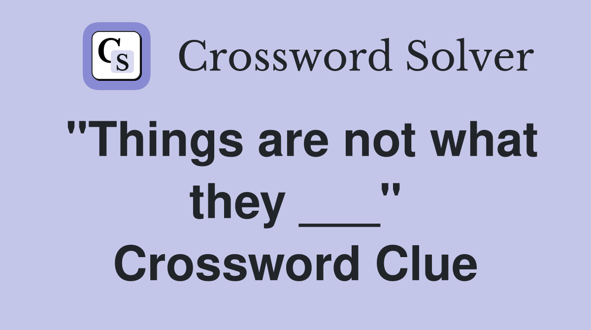 "Things are not what they ___" Crossword Clue