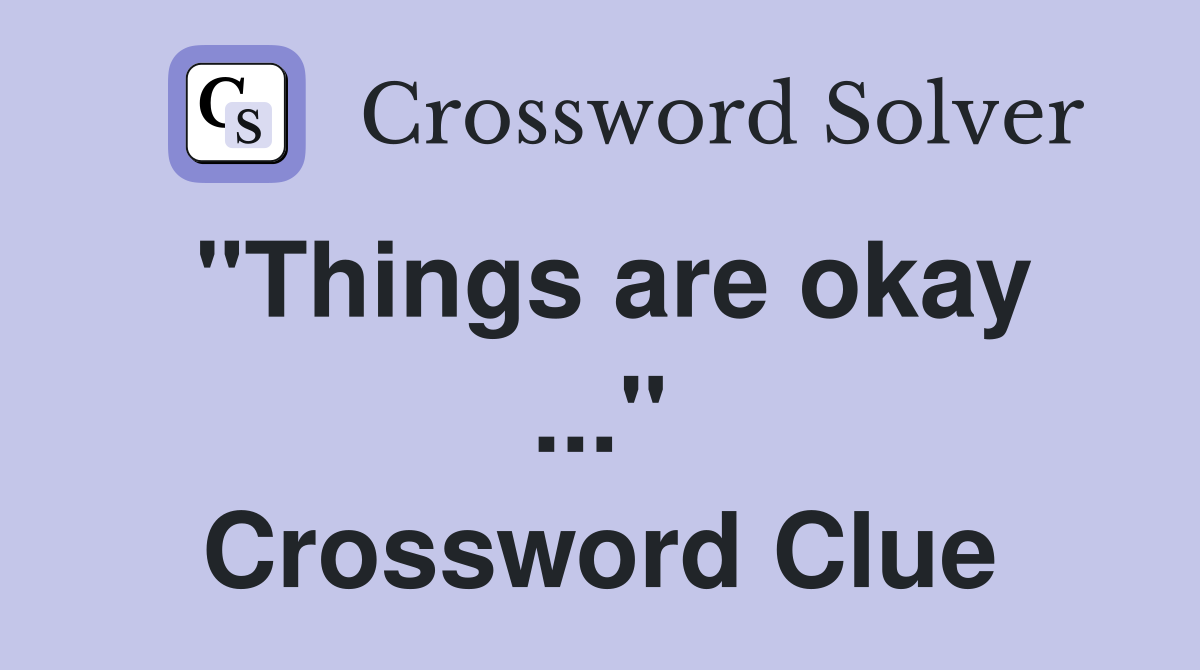 "Things are okay ..." Crossword Clue