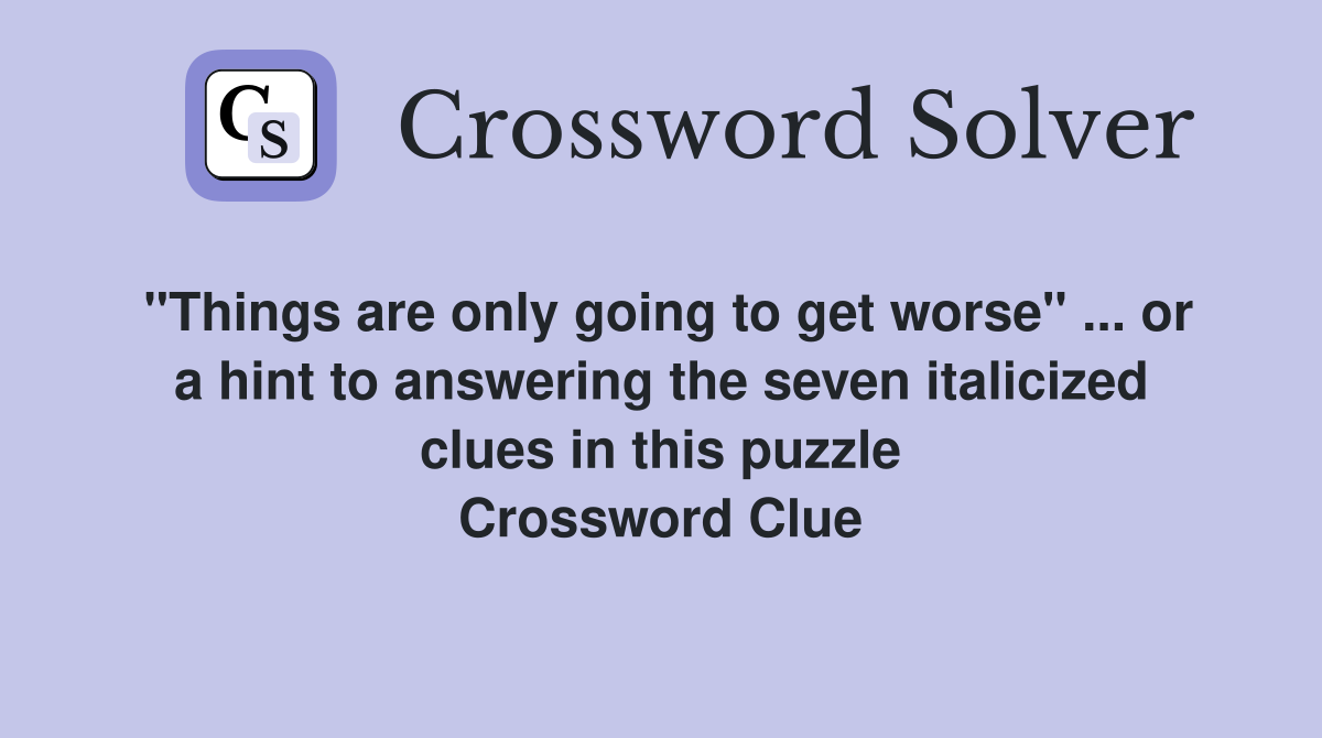 "Things are only going to get worse" ... or a hint to answering the seven italicized clues in this puzzle Crossword Clue