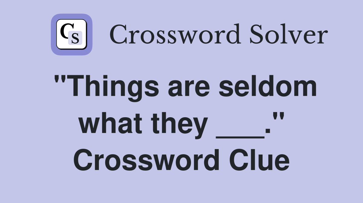 "Things are seldom what they ___." Crossword Clue