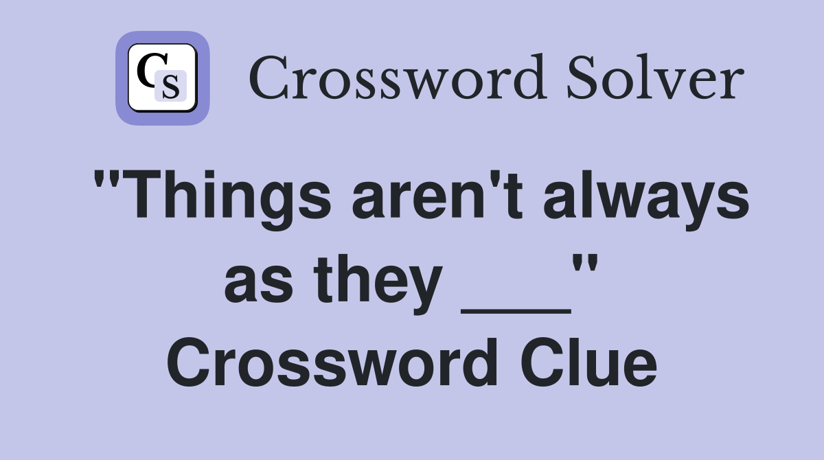 "Things aren't always as they ___" Crossword Clue