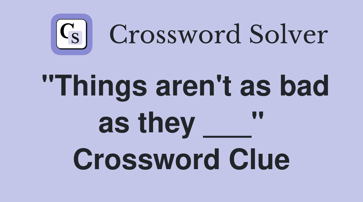 "Things aren't as bad as they ___" Crossword Clue
