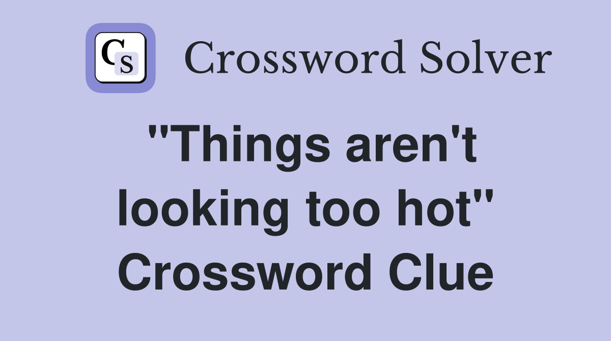 "Things aren't looking too hot" Crossword Clue