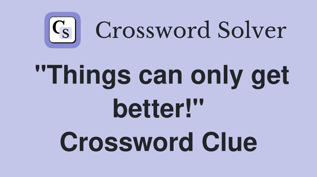 "Things can only get better!" Crossword Clue
