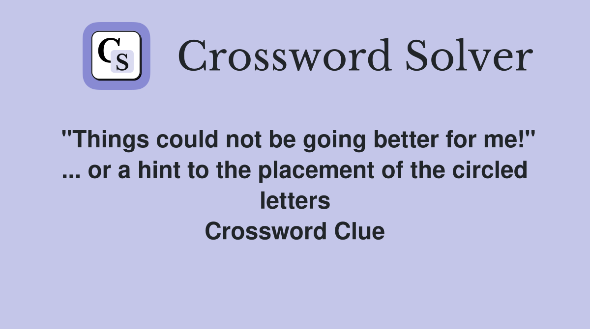"Things could not be going better for me!" ... or a hint to the placement of the circled letters Crossword Clue