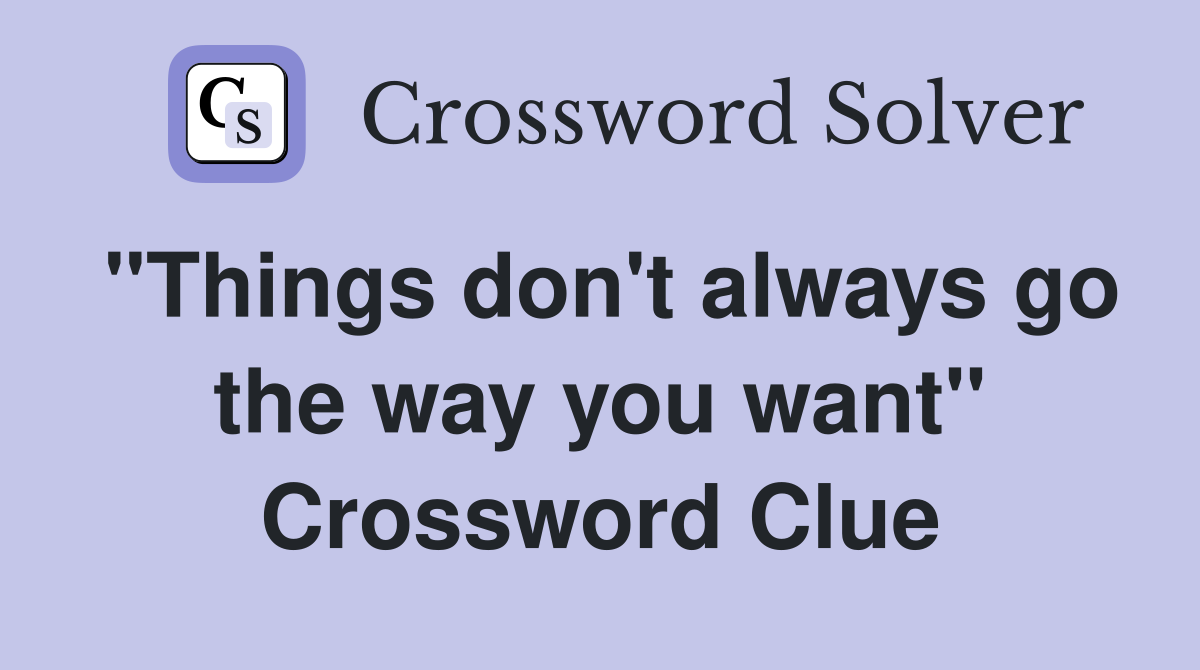 "Things don't always go the way you want" Crossword Clue